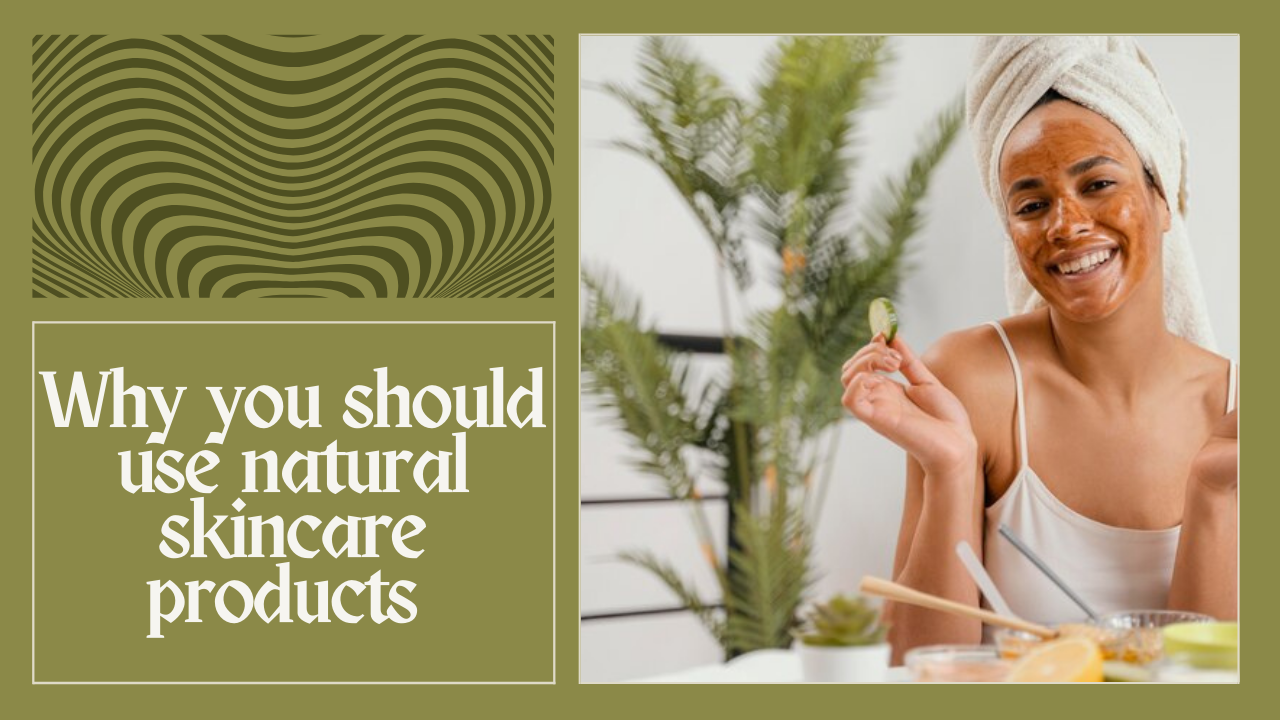 Why You Should Use Natural  Skincare Products